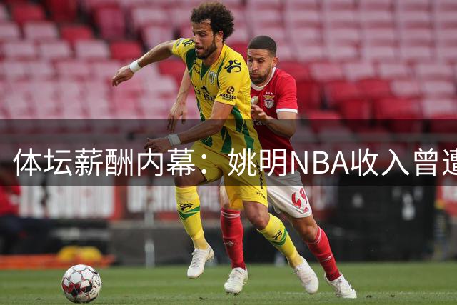 体坛薪酬内幕：姚明NBA收入曾遭瓜分 谈判后分成锐减